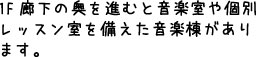 1F廊下の奥を進むと音楽室や個別レッスン室を備えた音楽棟があります。