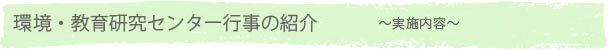 環境・教育研究センター行事の紹介　～実施内容～